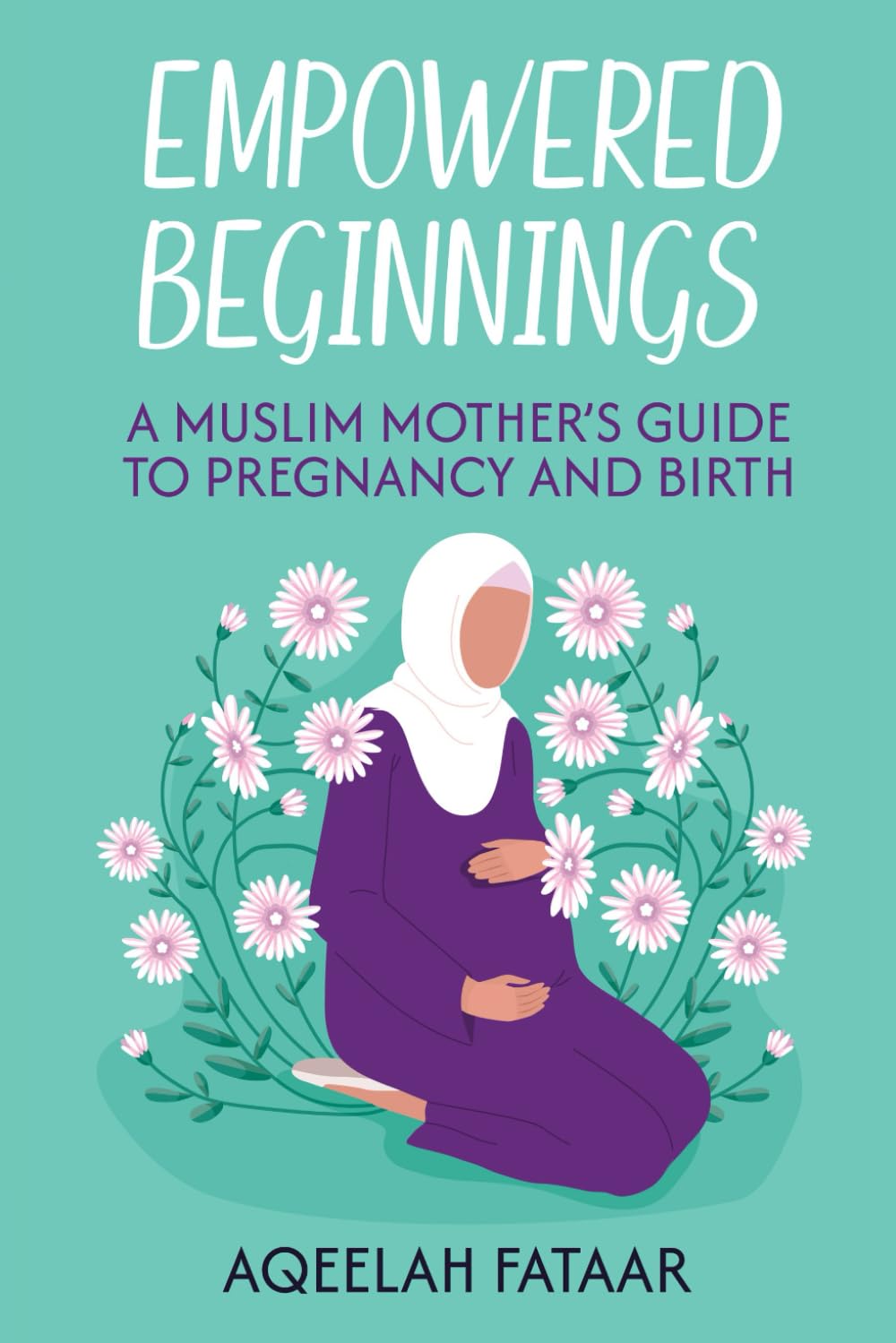Empowered Beginnings: A Muslim Mother’s Guide to Pregnancy and Birth