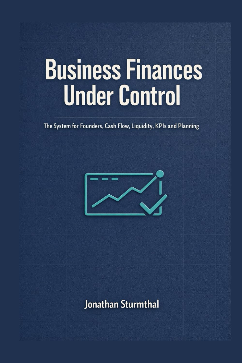 Business Finances Under Control: The system for founders, cash flow, liquidity, key metrics, and planning