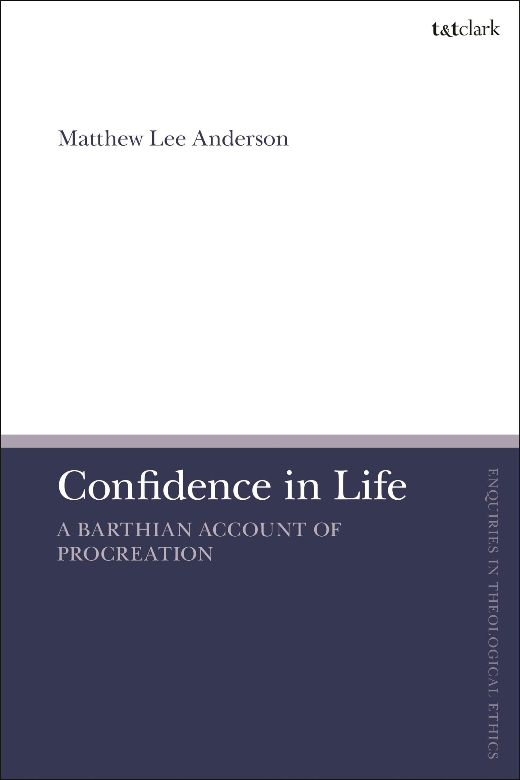 Confidence in Life: A Barthian Account of Procreation (T&T Clark Enquiries in Theological Ethics)