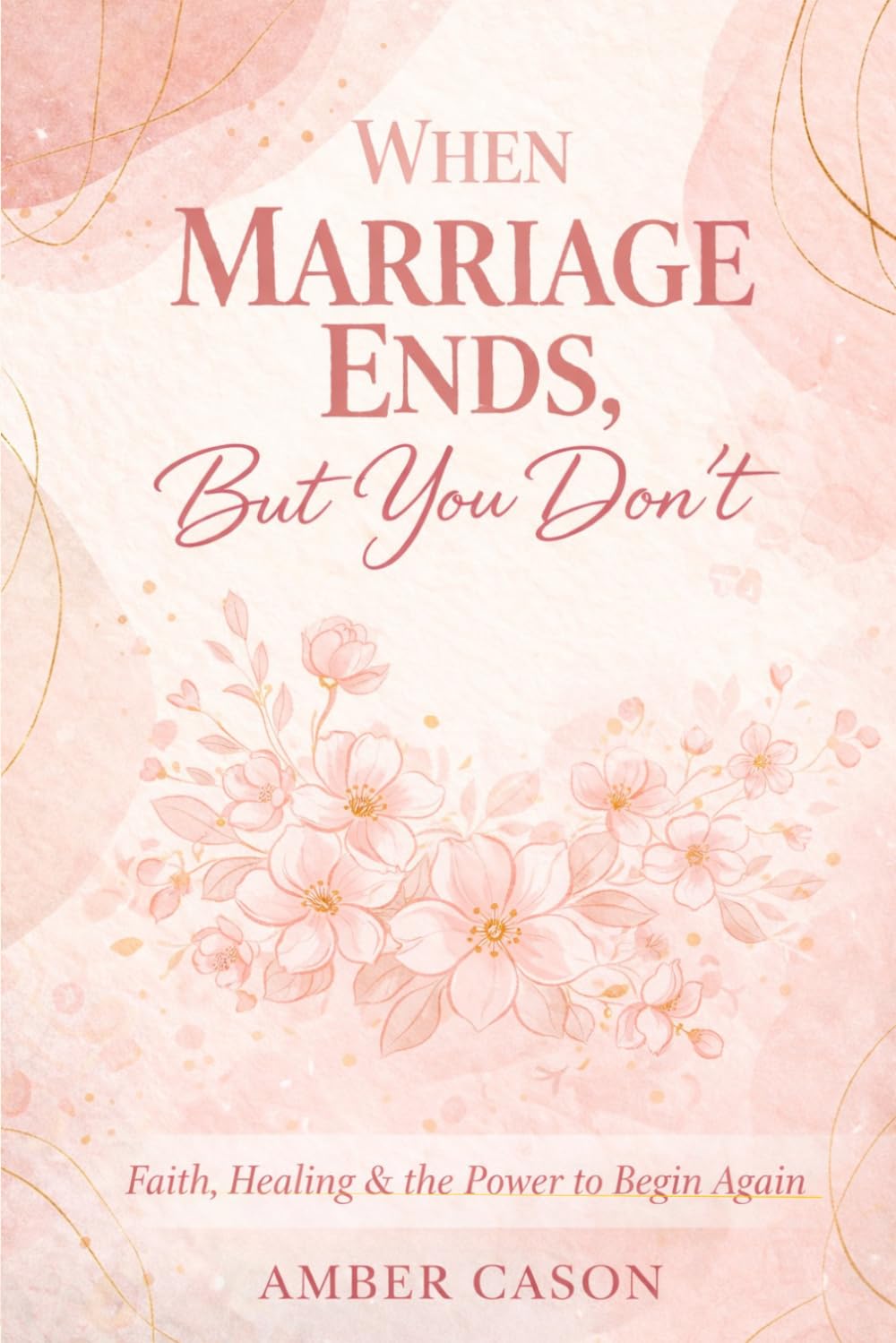 When Marriage Ends But You Don't: Faith, Healing, and the Power to Begin Again