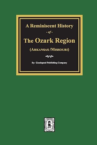 A Reminiscent History of the Ozark Region: Comprising a Condensed General History- A Brief Descriptive History of Each County, and Numerous Biographical Sketches of Prominent Citizens of Such Counties