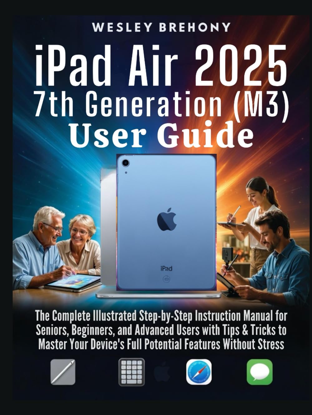 iPad Air 2025 7th Generation (M3) User Guide: The Complete Illustrated Step-by-Step Instruction Manual for Seniors, Beginners, and Advanced Users with ... Without Stress (Simplified Manual Guides)