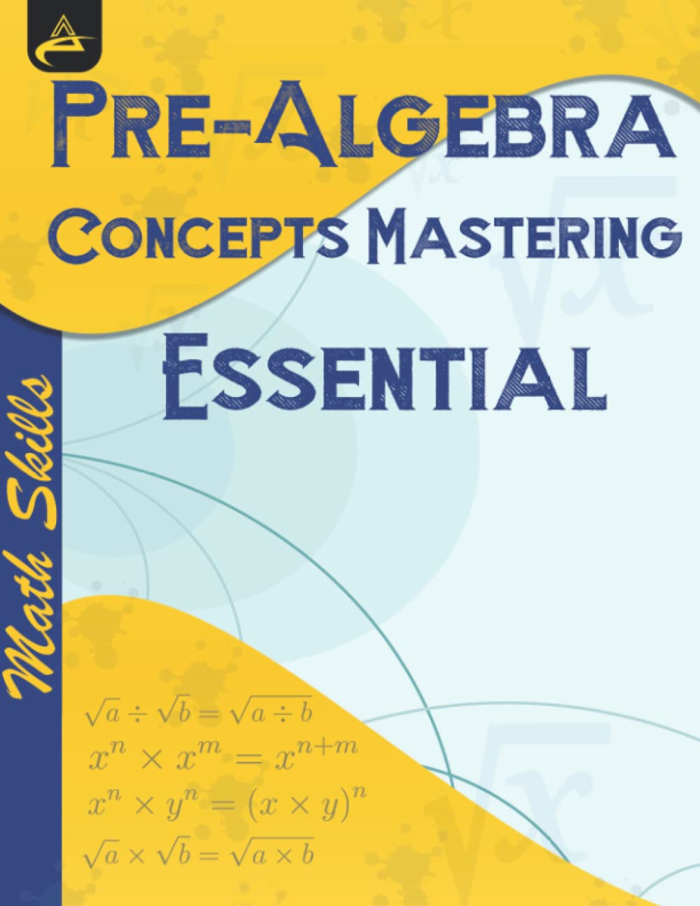 Pre-Algebra Concepts Mastering Essential Math Skills: Arithmetic Operation, Scientific Notation, Primes and Prime Factorisation, Roots and Radical ... Expressions, Distributing and Factoring