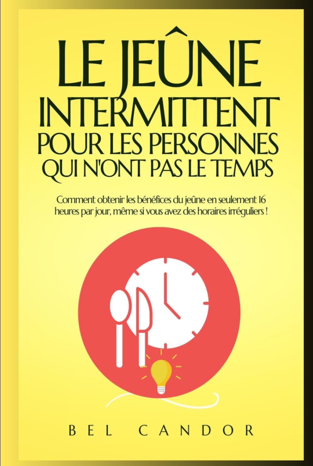 LE JEÛNE INTERMITTENT POUR LES PERSONNES QUI N'ONT PAS LE TEMPS: Comment obtenir les bénéfices du jeûne en seulement 16 heures par jour, même si vous ... horaires irréguliers ! (jeune intermittent)
