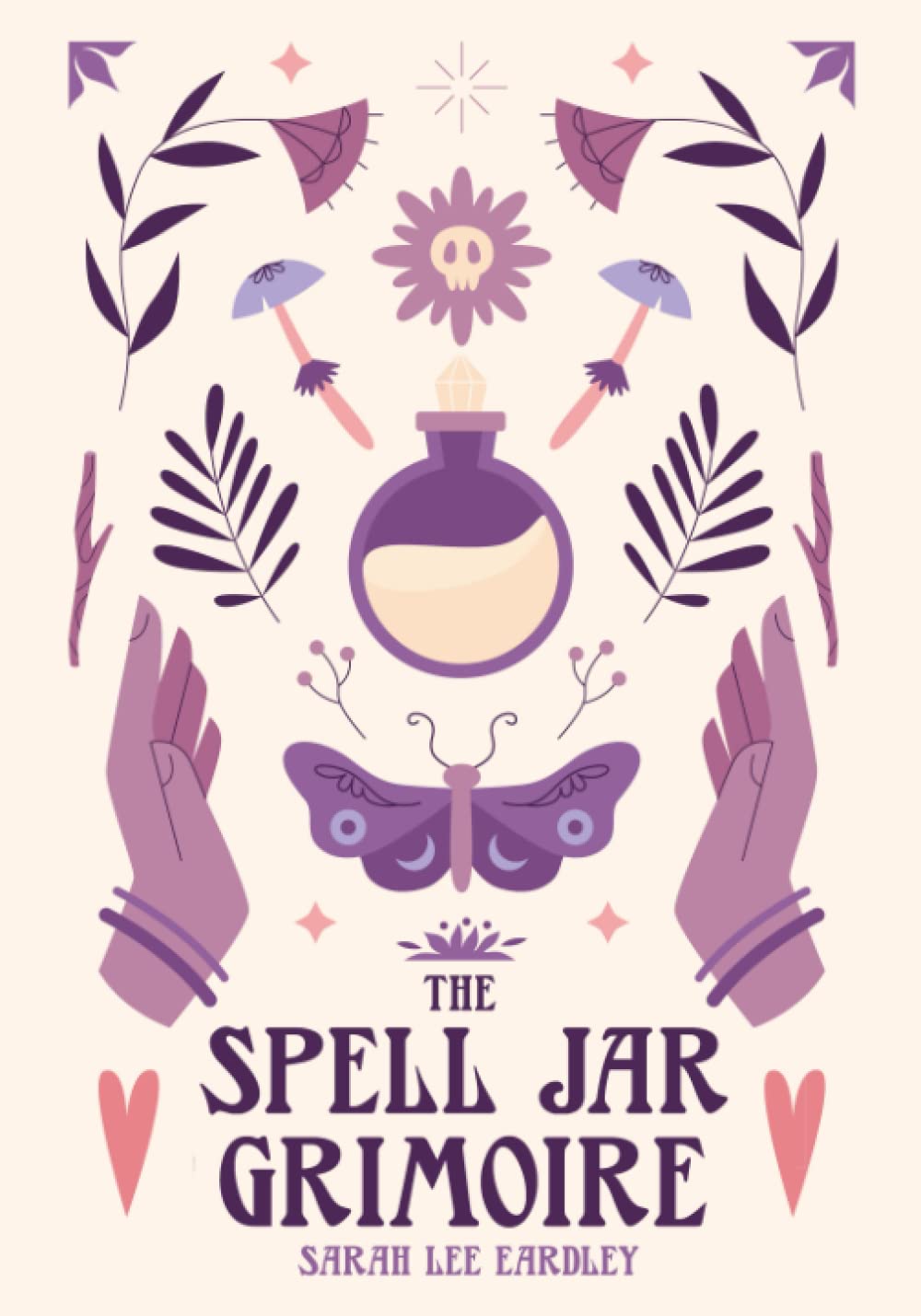 The Spell Jar Grimoire: A Selection of Enchanting Spell Bottle Recipes to Enhance Your Power and Manifest Your Intentions Into Reality