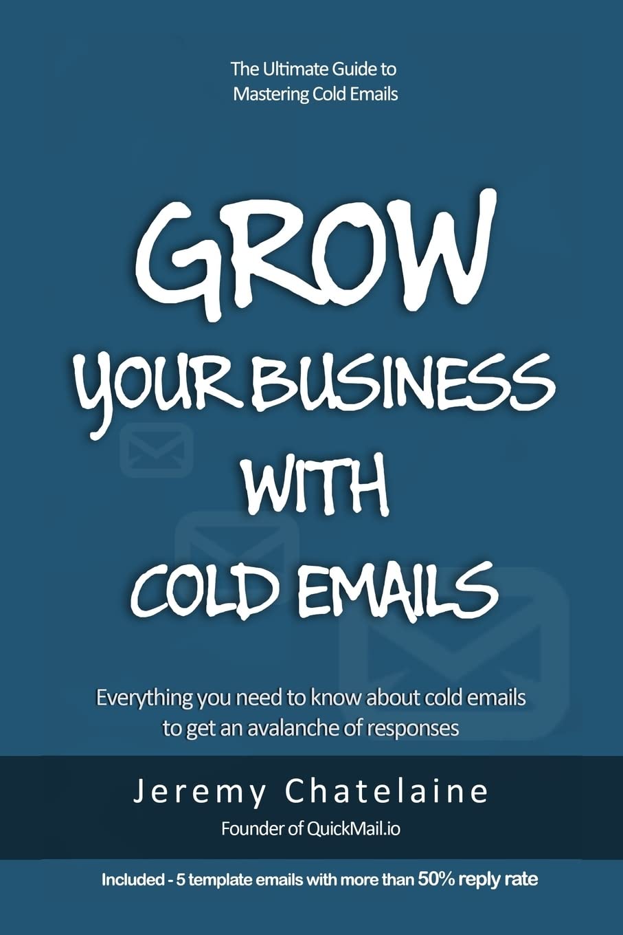Grow your business with cold emails: Everything you need to know about cold emails to get an avalanche of responses
