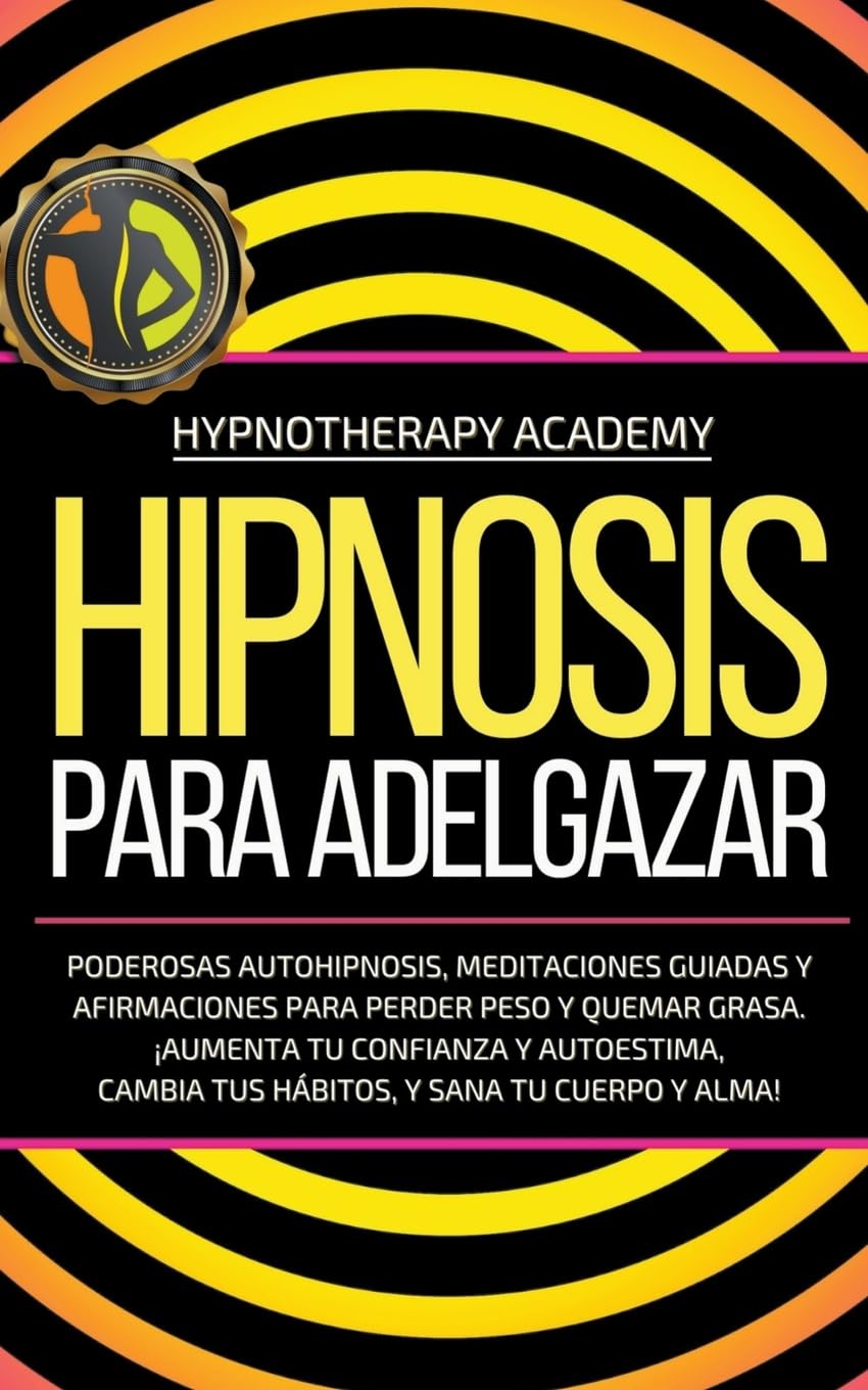 Hipnosis Para Adelgazar: Poderosas Autohipnosis, Meditaciones Guiadas Y Afirmaciones Para Perder Peso Y Quemar Grasa. ¡Aumenta Tu Confianza Y Autoestima, Cambia Tus Hábitos, Y Sana Tu Cuerpo Y Alma!