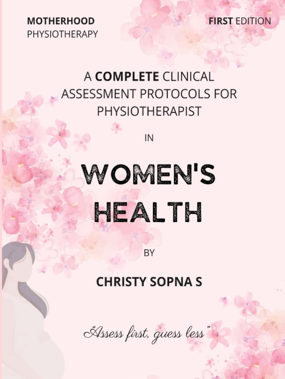 A COMPLETE CLINICAL ASSESSMENT PROTOCOLS FOR PHYSIOTHERAPIST IN WOMEN'S HEALTH: First Edition