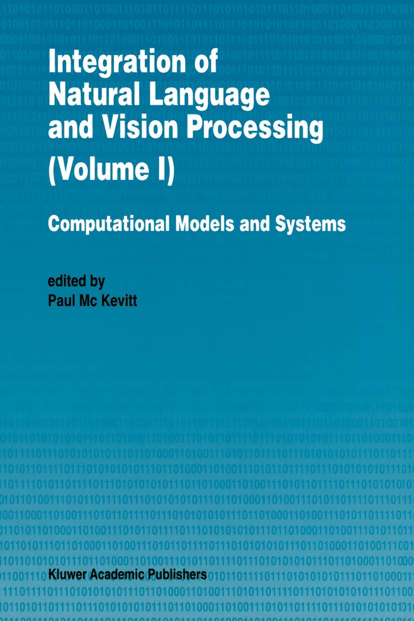 Integration of Natural Language and Vision Processing: Computational Models and Systems