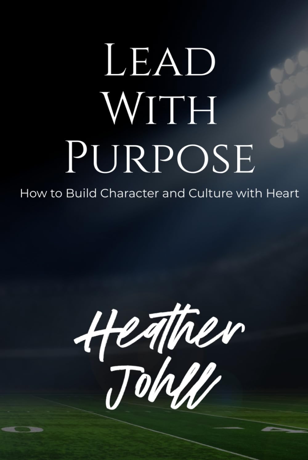 LEAD WITH PURPOSE: How to Build Character and Culture with Heart