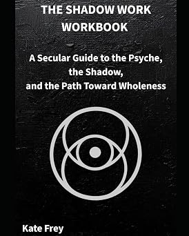 THE SHADOW WORK WORKBOOK A Secular Guide to the Psyche, the Shadow, and the Path Toward Wholeness