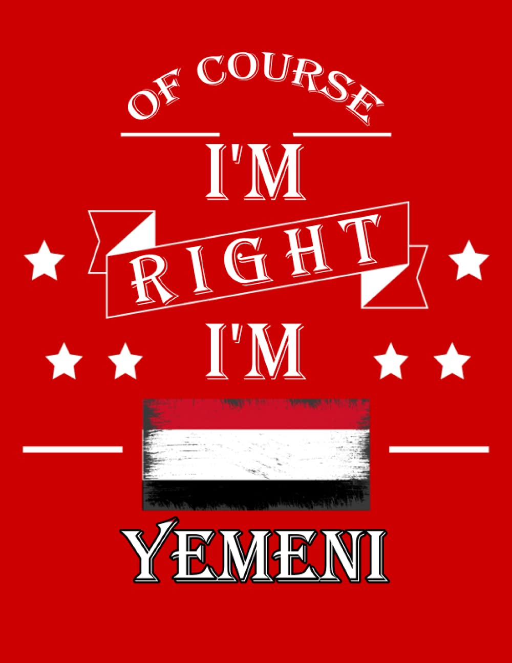 Of Course I'm Right I'm Yemeni: Funny yemeni Notebook Journal Diary Yemen Heritage Gift, 110 Lined pages , High-Quality Cover (8.5 x 11) Inches