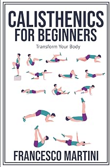 Calisthenics for Beginners Transform Your Body Learn to perform simple free-body exercises at home, gain muscle mass and lose weight easily!
