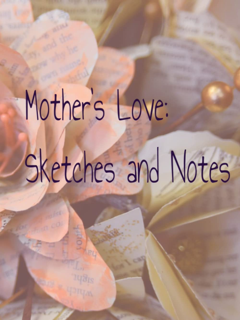 Mother's Love: Sketches and Notes- sketchpad, notetaking, mom notepad, mom drawing, mom sketching, Mothers Day, inspirational quotes, motivational, mom artist, gift to mom, 8.25x11, 78 pages