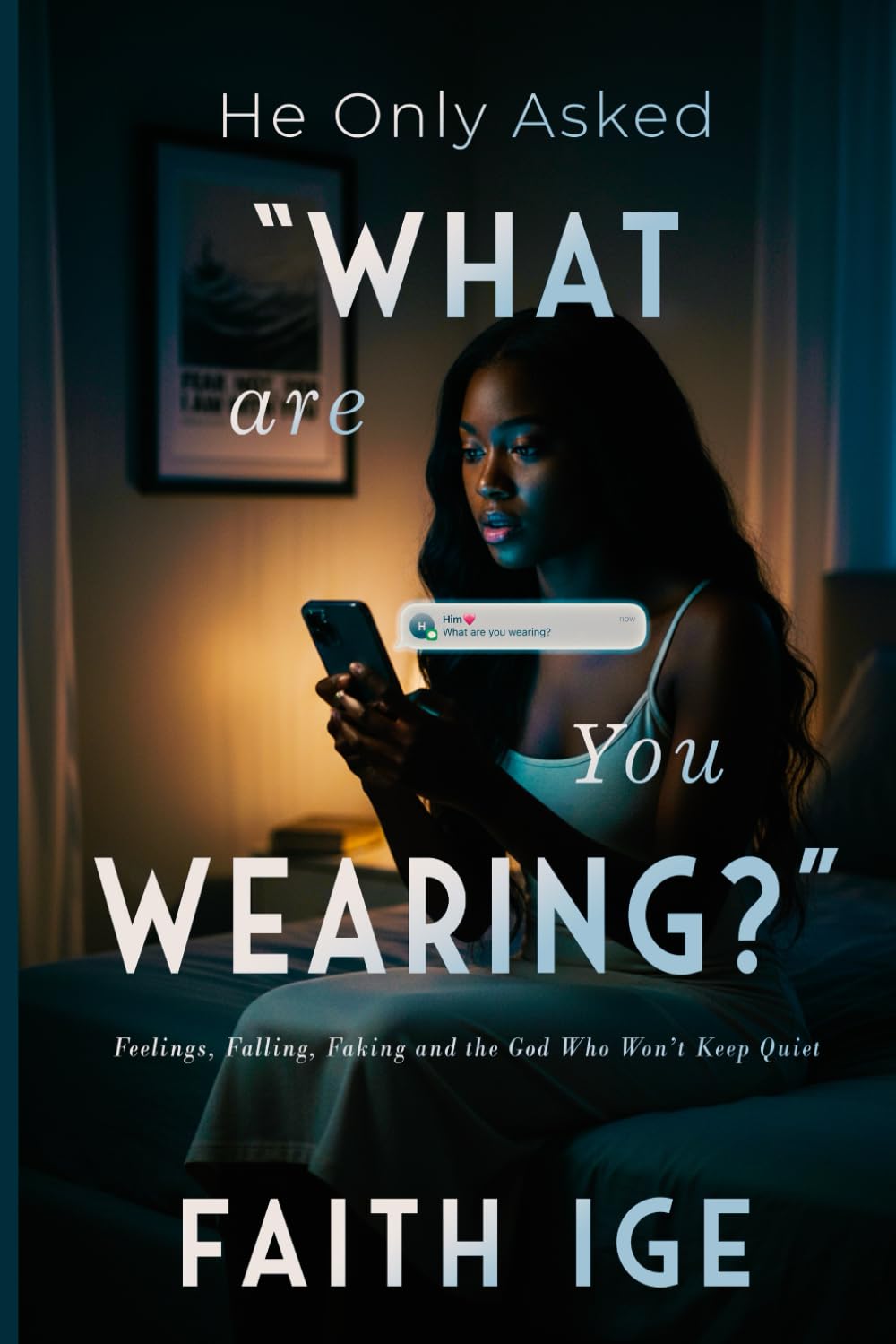 HE ONLY ASKED, “WHAT ARE YOU WEARING?”: Feelings, Falling, Faking & the God that won’t keep Quiet