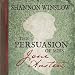 The Persuasion of Miss Jane Austen: A Novel Wherein She Tells Her Own Story of Lost Love, Second Chances, and Finding Her Happy Ending