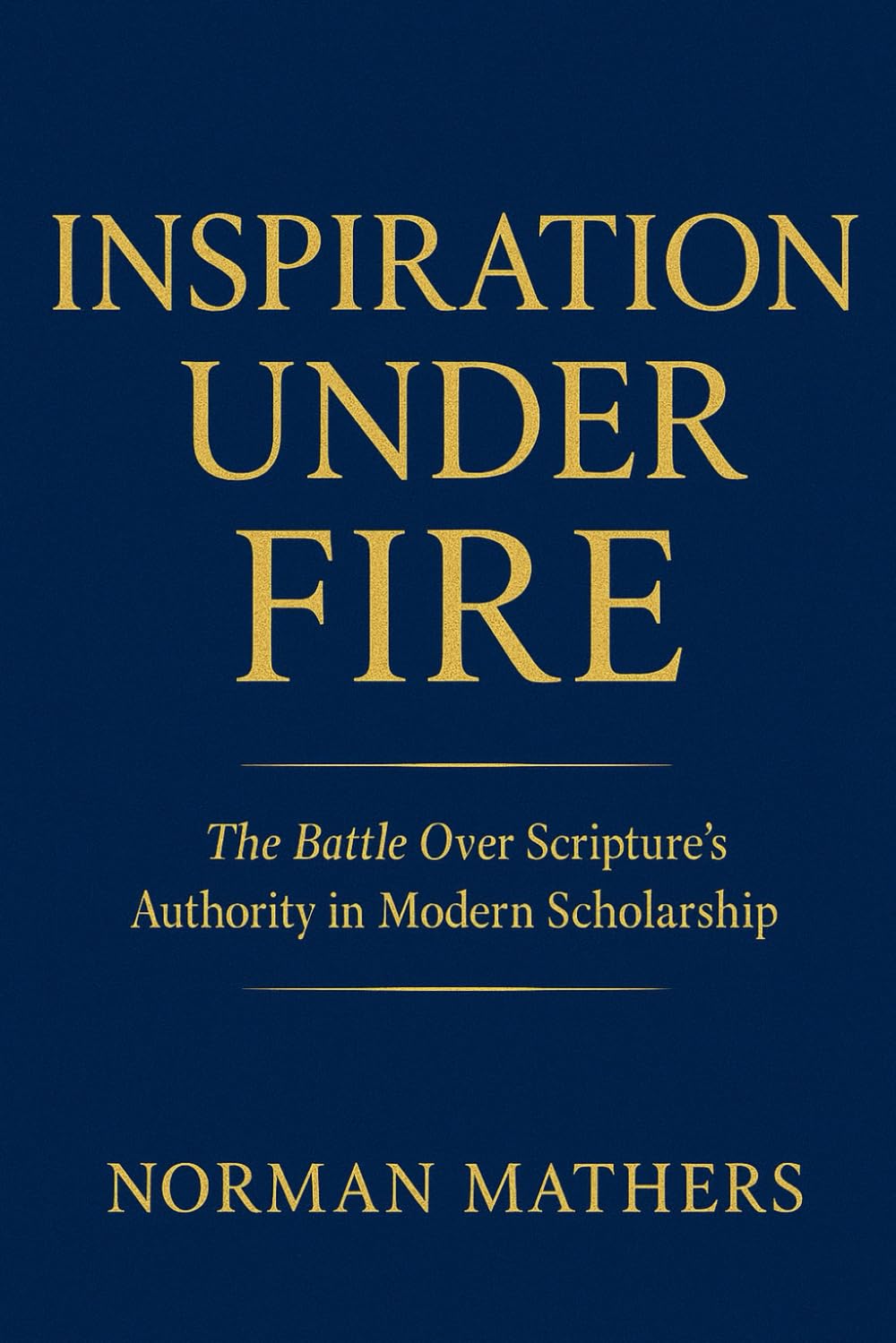 INSPIRATION UNDER FIRE: The Battle Over Scripture’s Authority in Modern Scholarship