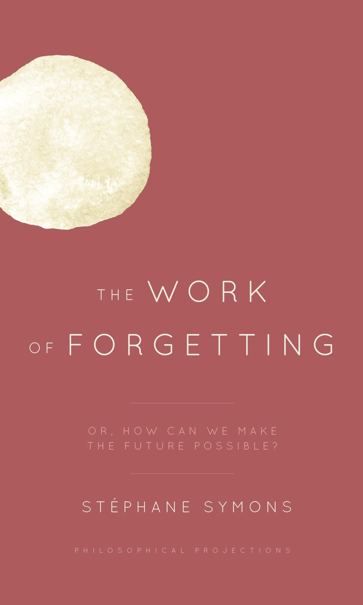 Buy The Work of Forgetting: Or, How Can We Make the Future Possible? (Philosophical Projections) — BookShops.in