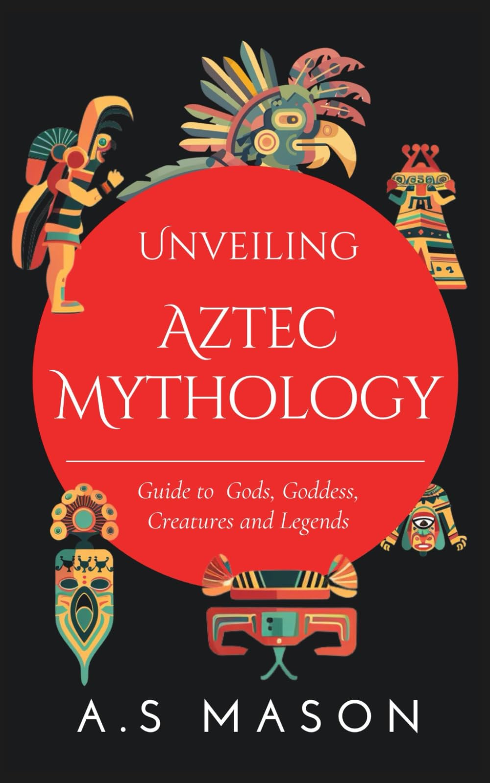 Unveiling Aztec Mythology: Guide to Exploring Gods, Goddess, Creatures and Legends