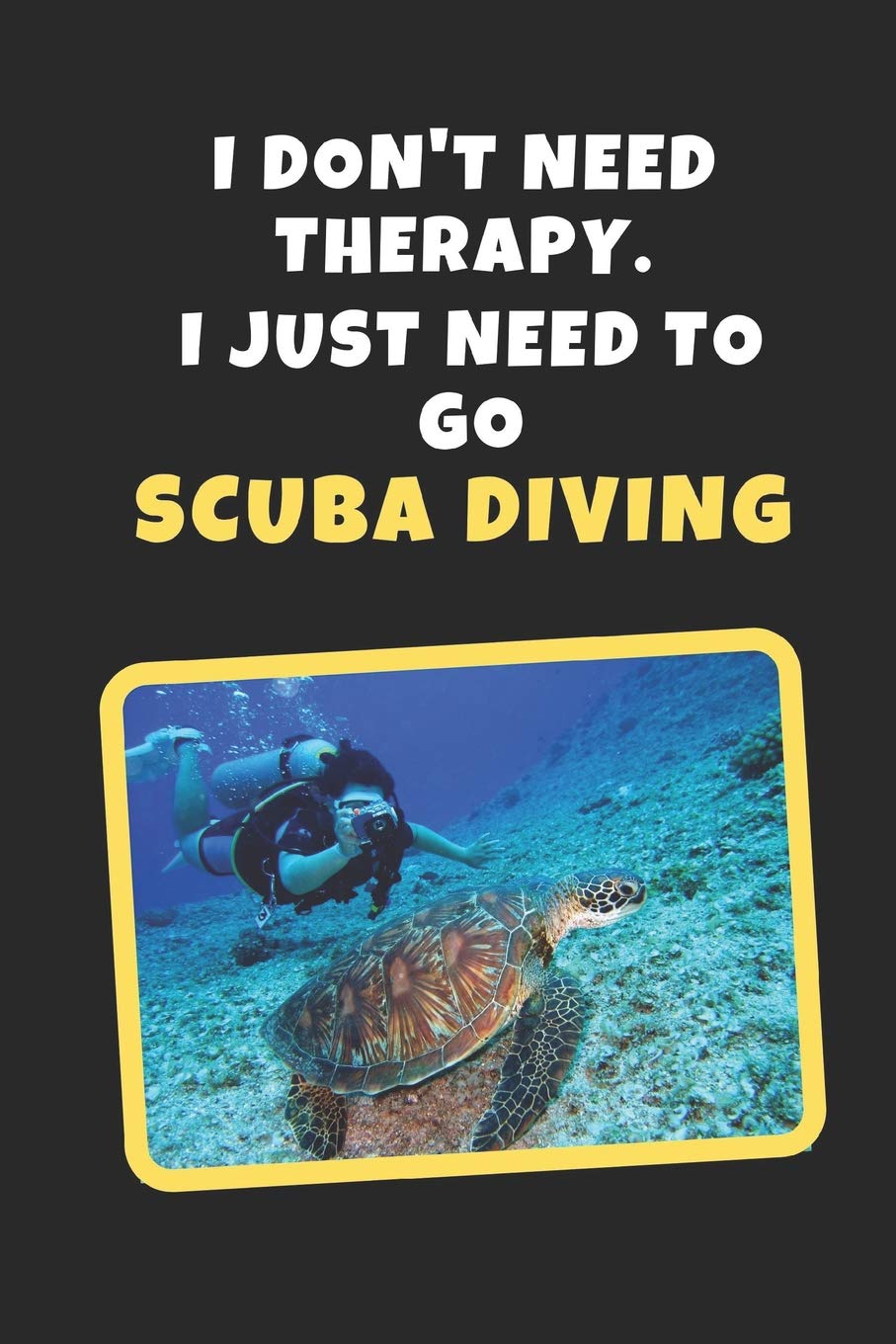 I Don't Need Therapy. I Just Need To Go Scuba Diving: Novelty Lined Notebook / Journal To Write In Perfect Gift Item