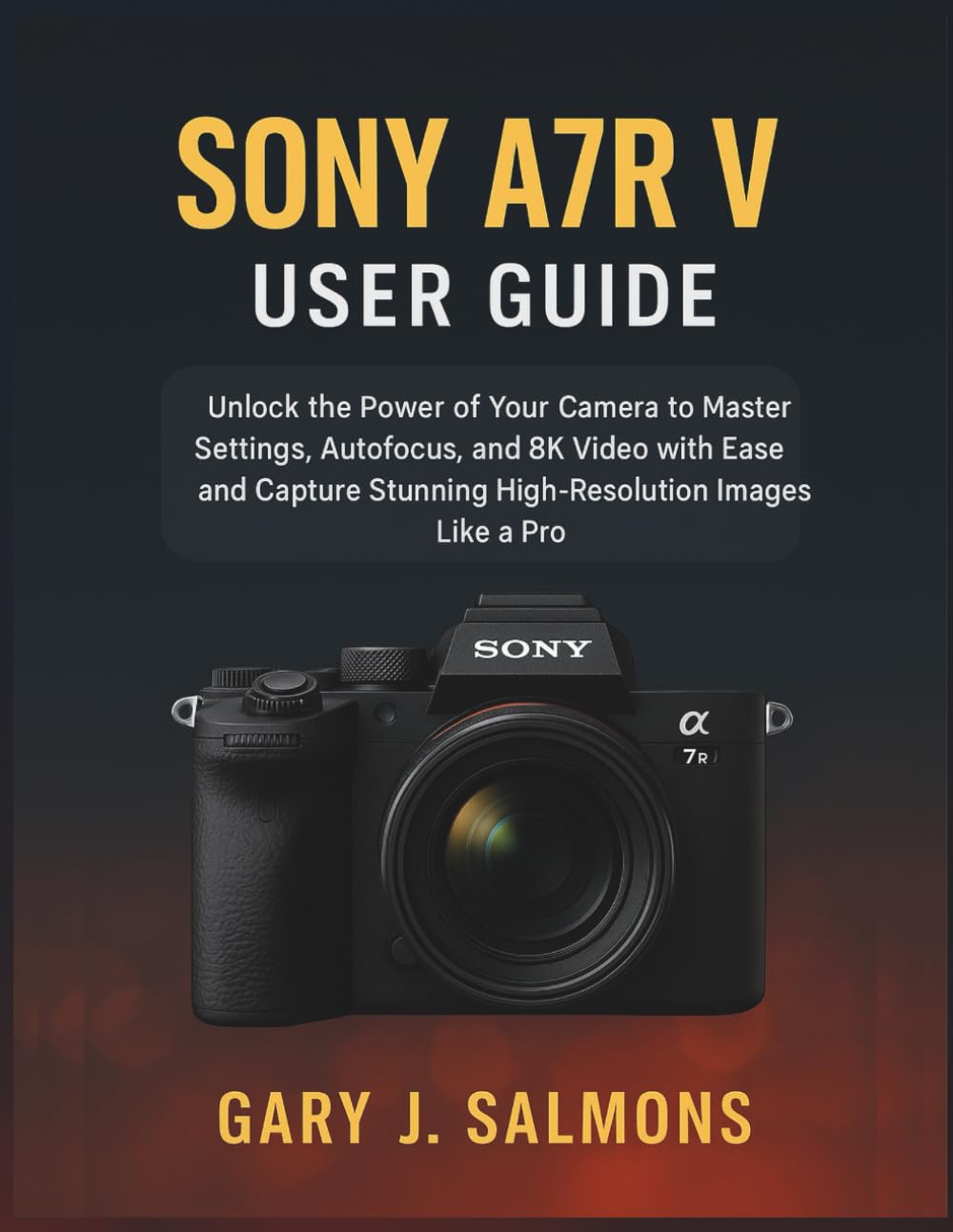 Sony A7R V User Guide: Unlock the Power of Your Camera to Master Settings, Autofocus, and 8K Video with Ease and Capture Stunning High-Resolution Images Like a Pro