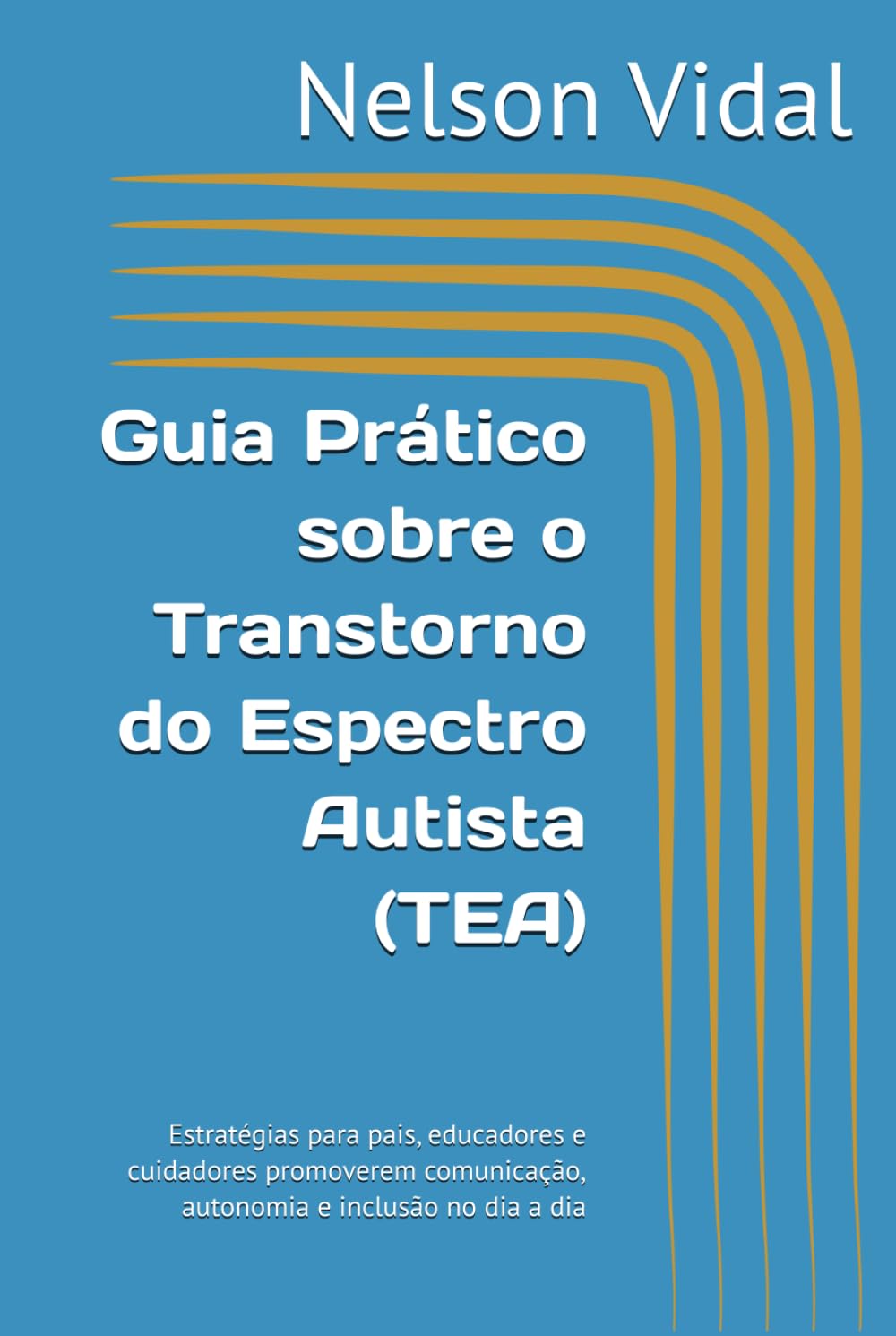 Guia Prático sobre o Transtorno do Espectro Autista (TEA): Estratégias para pais, educadores e cuidadores promoverem comunicação, autonomia e inclusão no dia a dia