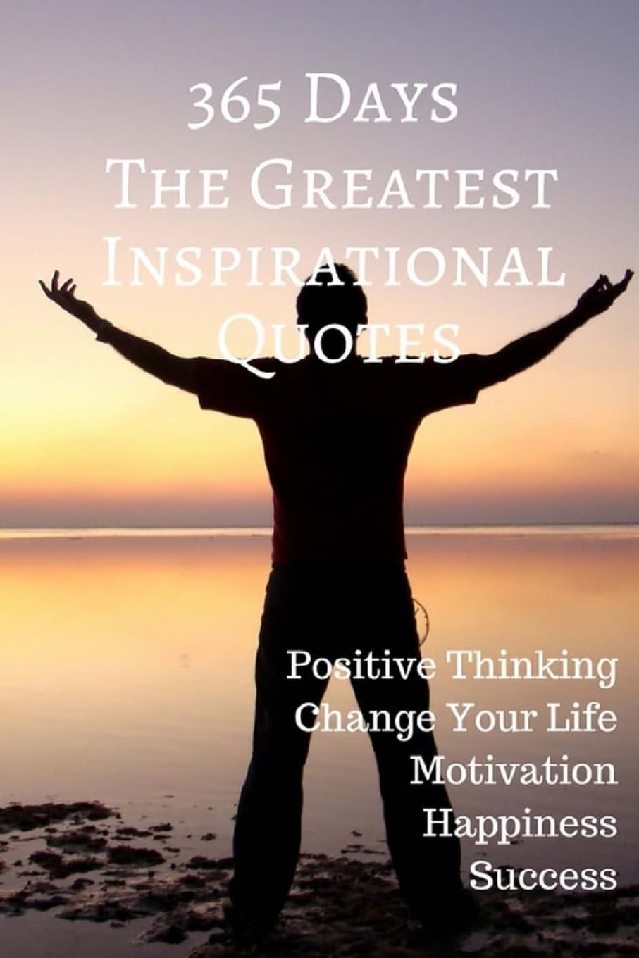 365 days The Greatest Inspirational Quotes: Positive Thinking Change Your Life Motivation Happiness Success 6x9 Inches