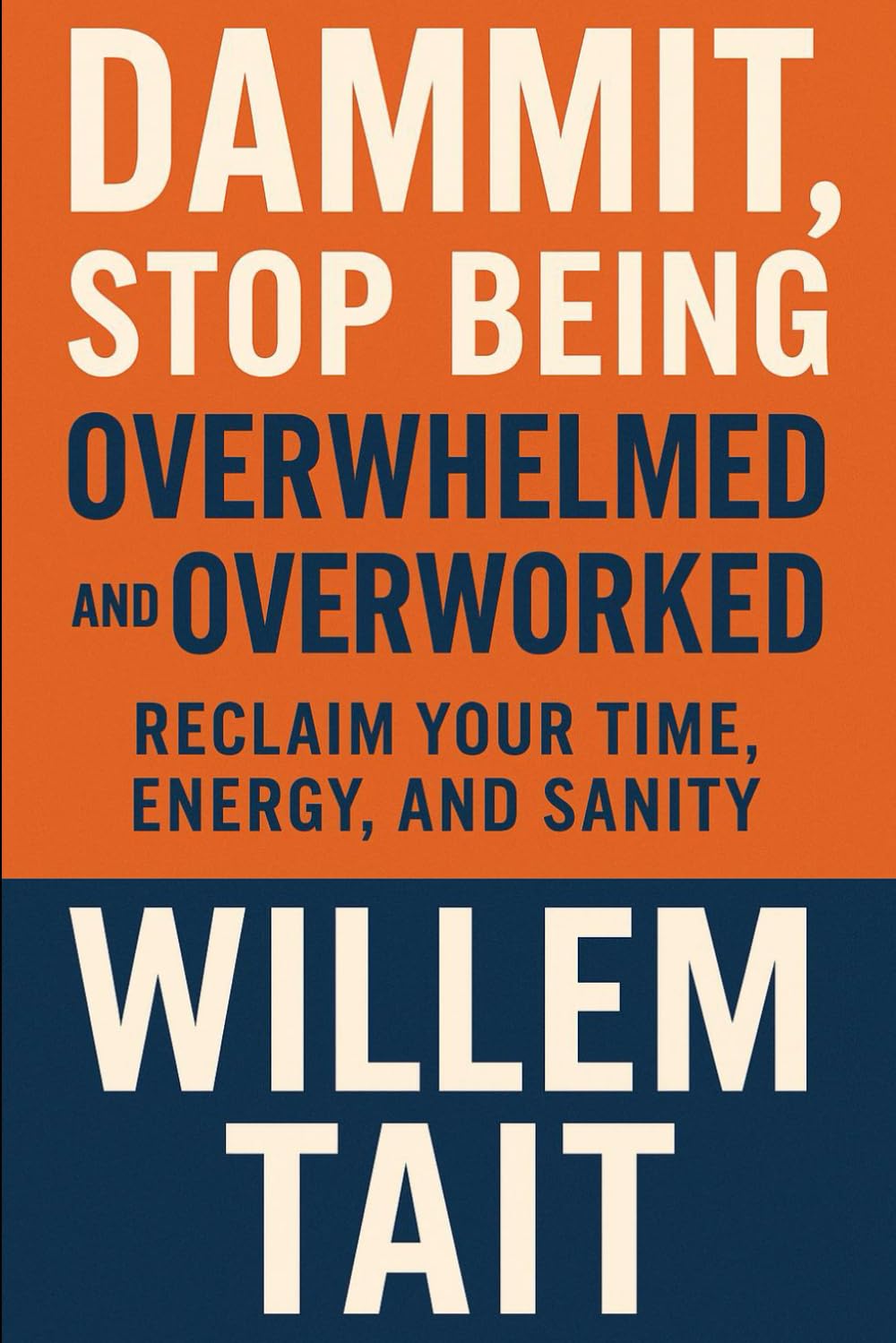 Dammit, Stop Being Overwhelmed and Overworked: Reclaim Your Time, Energy, and Sanity (Willem Tait Series of Self-Help Mastery Books)