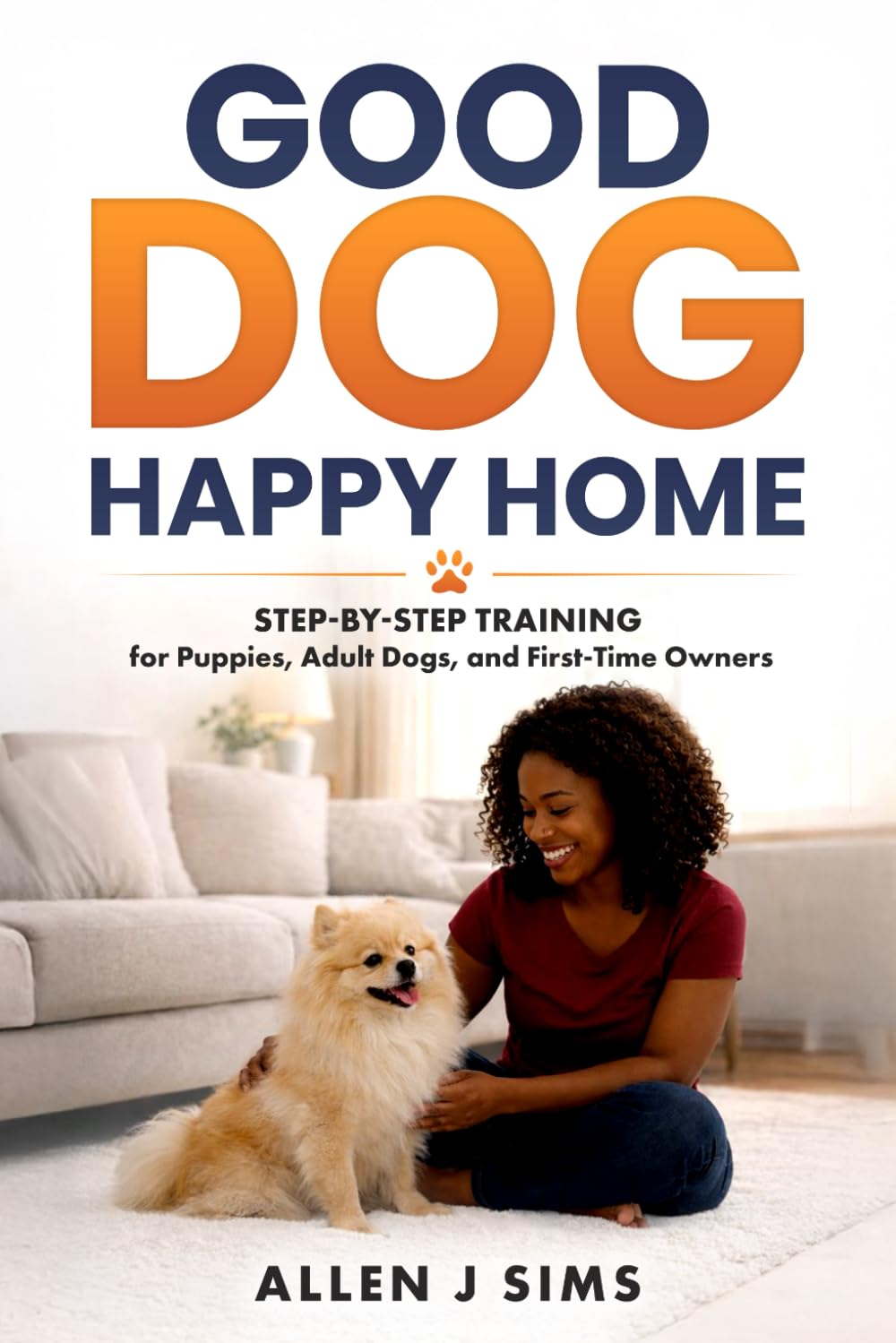 Good Dog, Happy Home: Step-by-Step Training for Puppies, Adult Dogs, and First-Time Owners