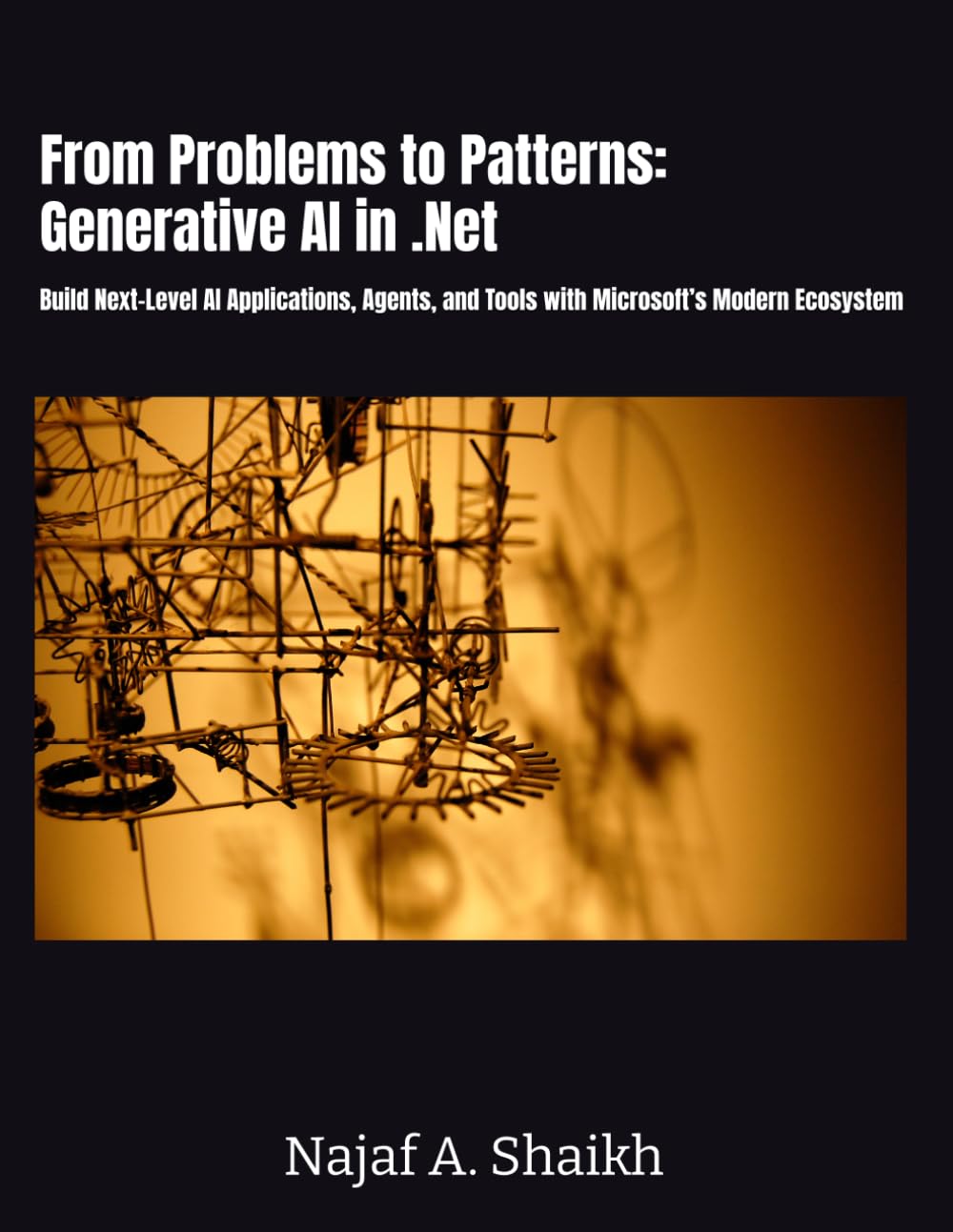 From Problems to Patterns: Generative AI in .Net: Build Next-Level AI Applications, Agents, and Tools with Microsoft’s Modern Ecosystem
