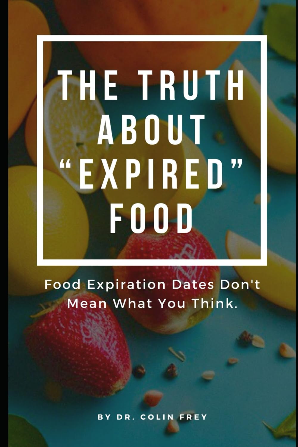 The Truth About "Expired" Food: Food Expiration Dates Don't Mean What You Think.