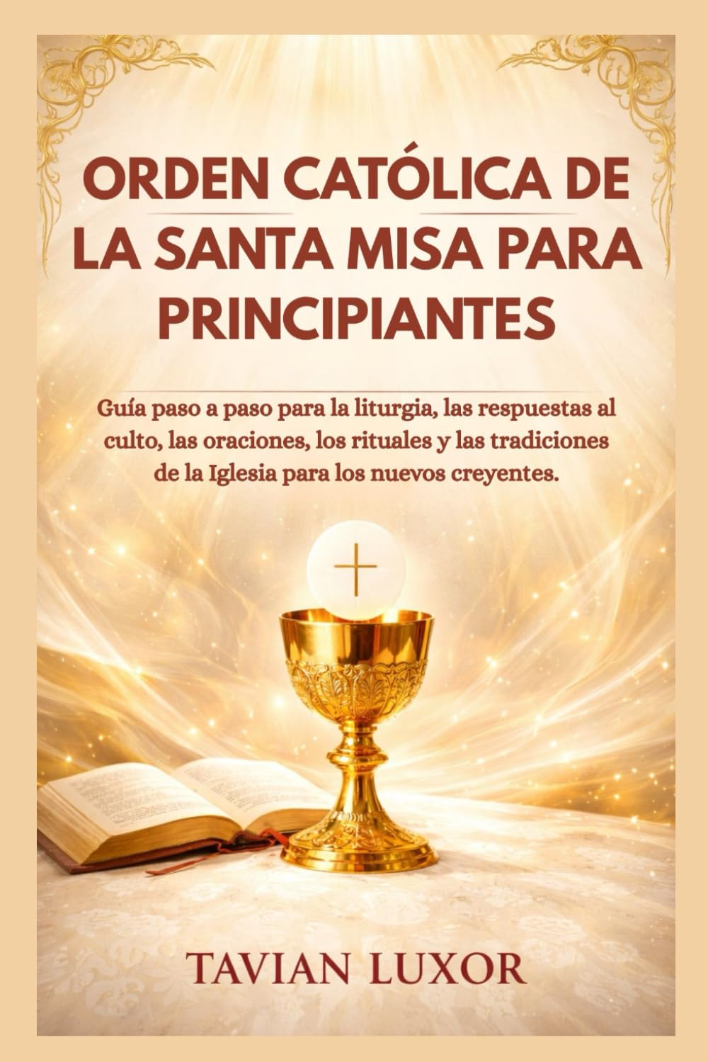 ORDEN CATÓLICA DE LA SANTA MISA PARA PRINCIPIANTES: Guía paso a paso para la liturgia, las respuestas al culto, las oraciones, los rituales y las tradiciones de la Iglesia para los nuevos creyentes.