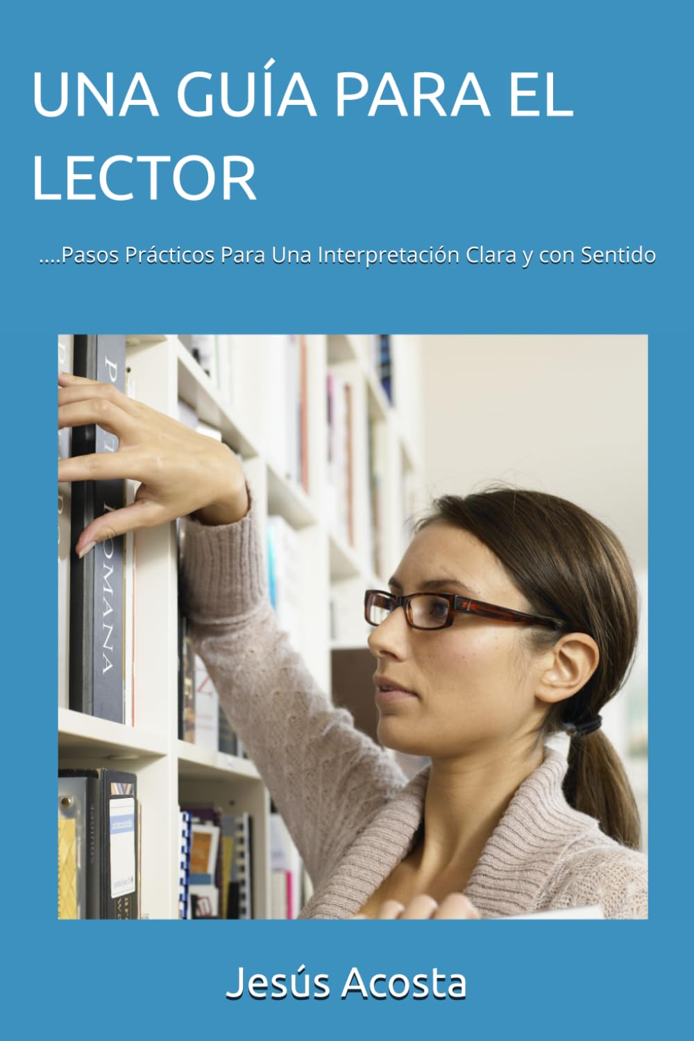 UNA GUÍA PARA EL LECTOR: ....Pasos Prácticos Para Una Interpretación Clara y con Sentido