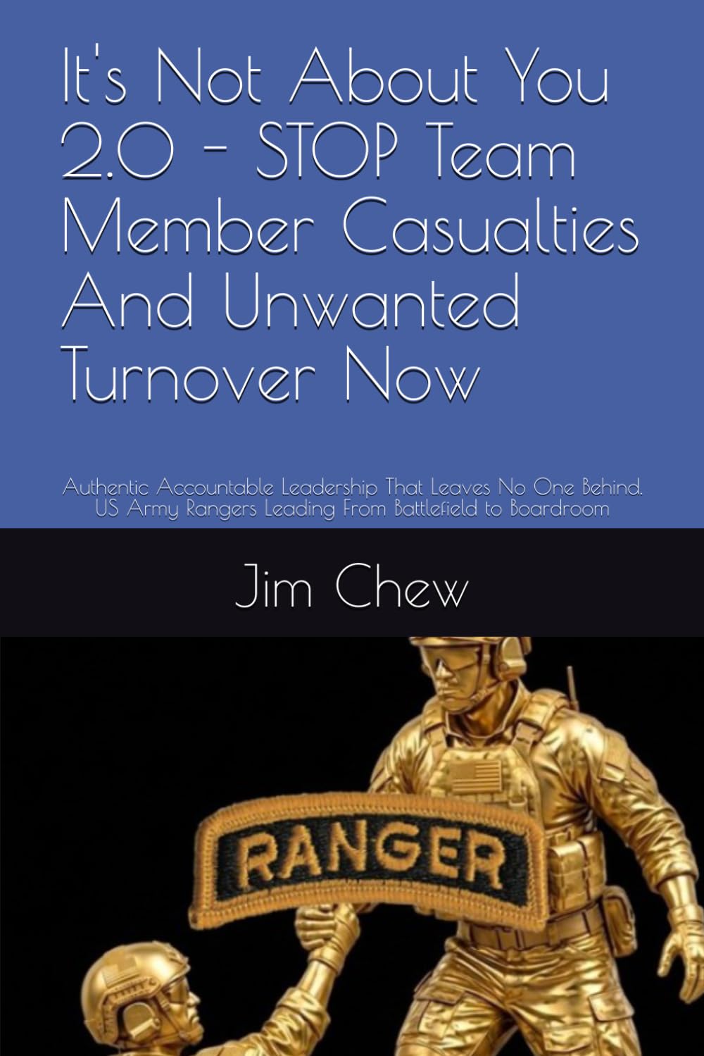 It's Not About You 2.0 - STOP Team Member Casualties And Unwanted Turnover Now: Authentic Accountable Leadership That Leaves No One Behind. US Army Rangers Leading From Battlefield to Boardroom