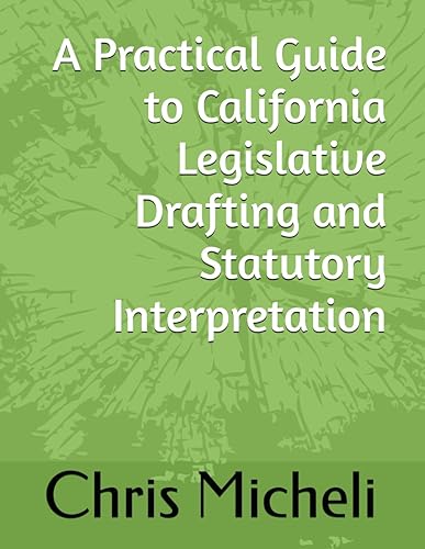 A Practical Guide to California Legislative Drafting and Statutory Interpretation