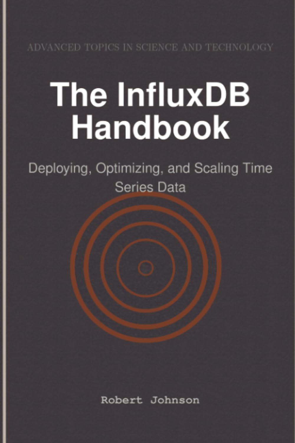 The InfluxDB Handbook: Deploying, Optimizing, and Scaling Time Series Data