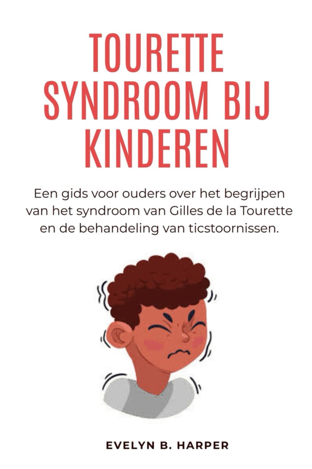 TOURETTE SYNDROOM BIJ KINDEREN: Een gids voor ouders over het begrijpen van het syndroom van Gilles de la Tourette en de behandeling van ticstoornissen