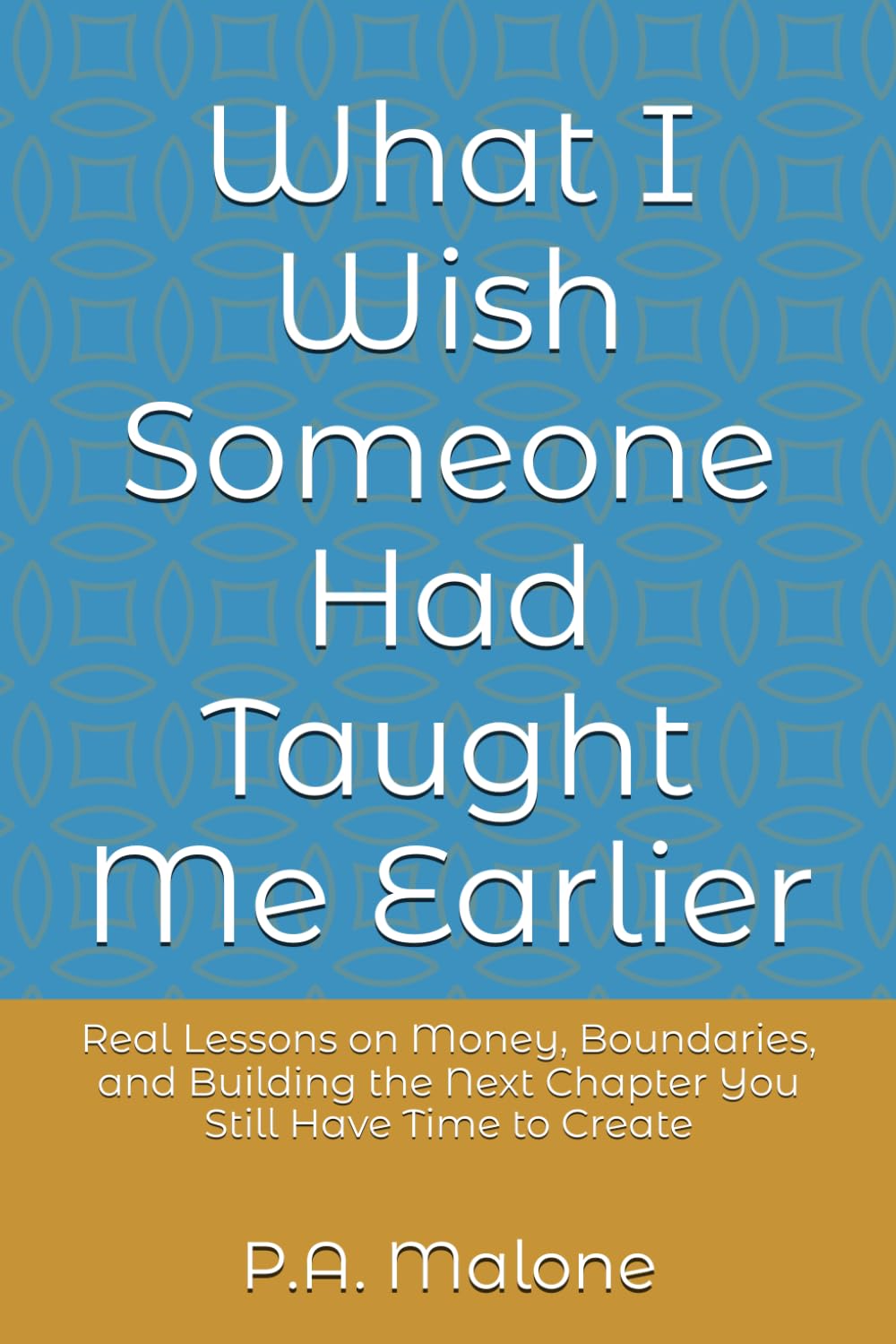 What I Wish Someone Had Taught Me Earlier: Real Lessons on Money, Boundaries, and Building the Next Chapter You Still Have Time to Create