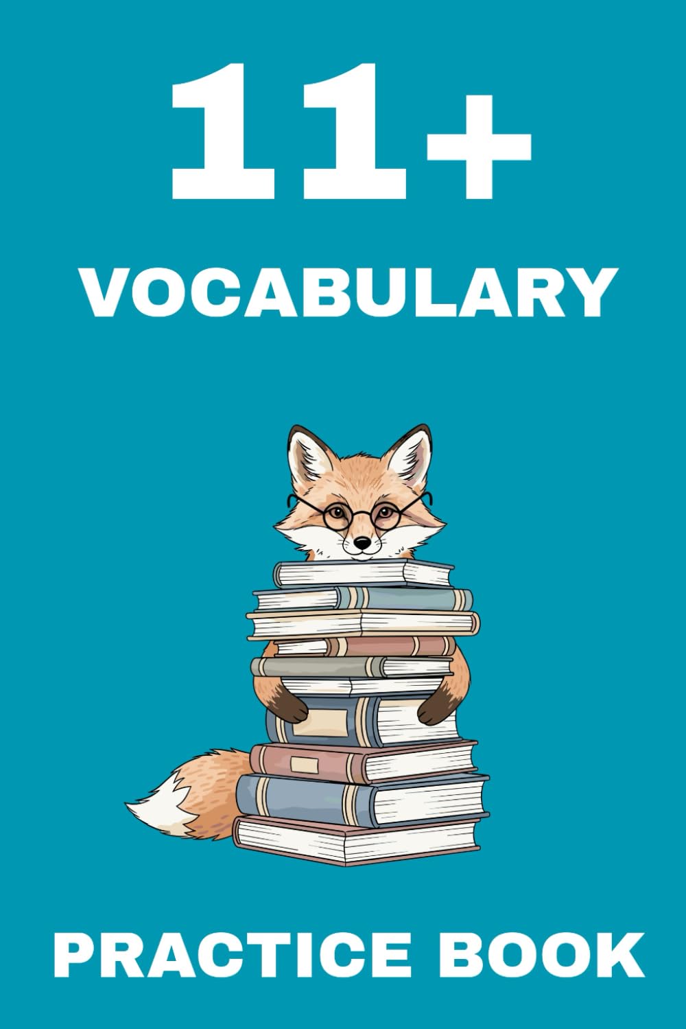11+ Vocabulary Practice Book: 100 varied and exciting tasks to prepare for 11 plus exams: synonyms, antonyms, precision verbs, descriptive vocabulary, ... idioms, preparation for verbal reasoning