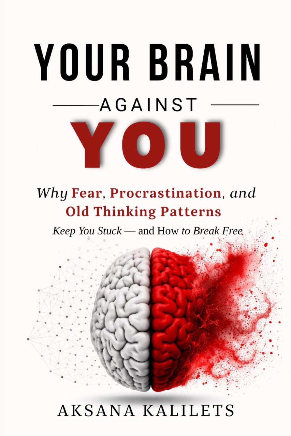 YOUR BRAIN AGAINST YOU: Why Fear, Procrastination, and Old Thinking Patterns Keep You Stuck — and How to Break Free (The Inner Freedom Series)