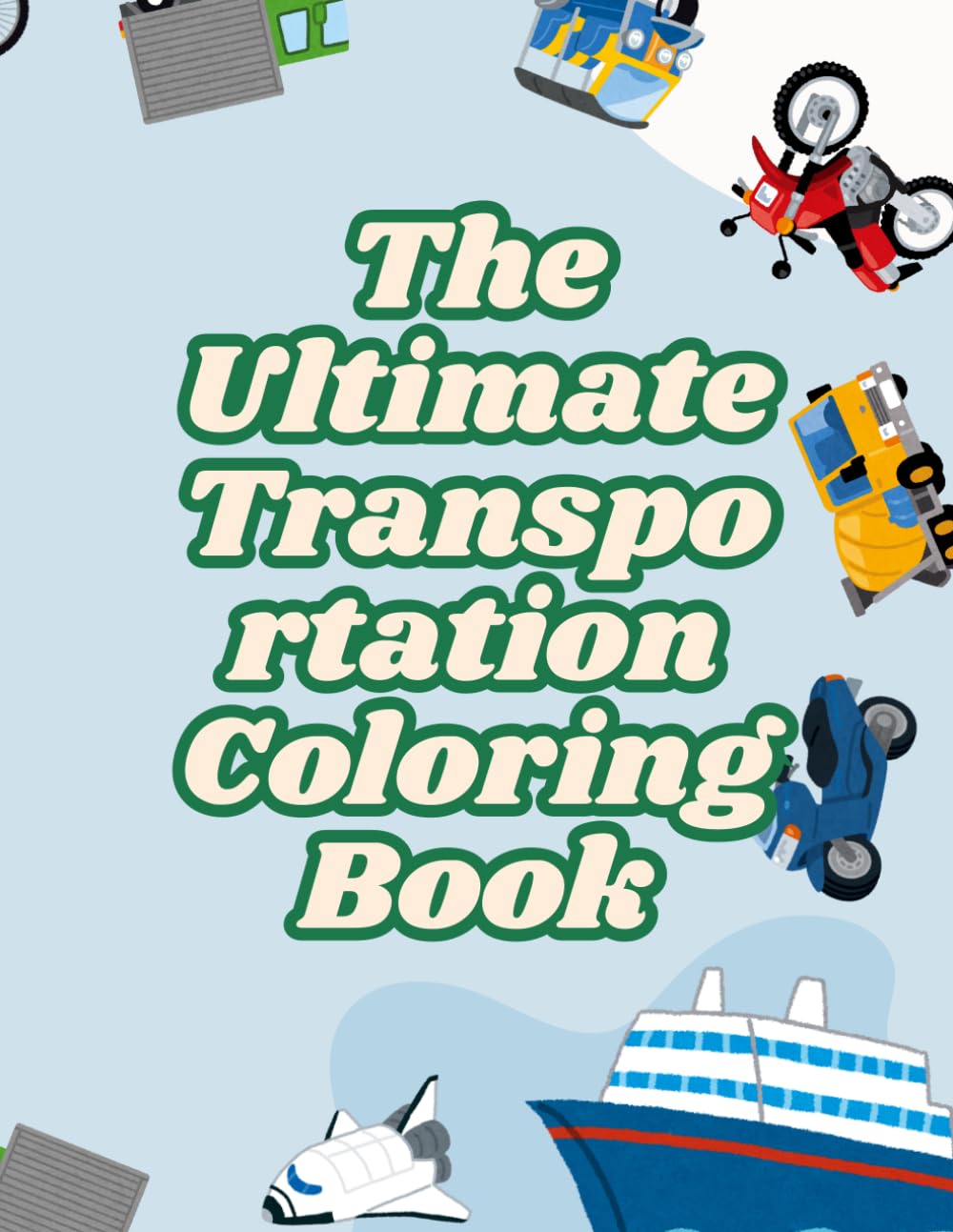 The Ultimate Transportation Coloring Book: Fun Cars, Trucks, Trains, Planes, Boats, Construction Vehicles & More for Kids Ages 4–8