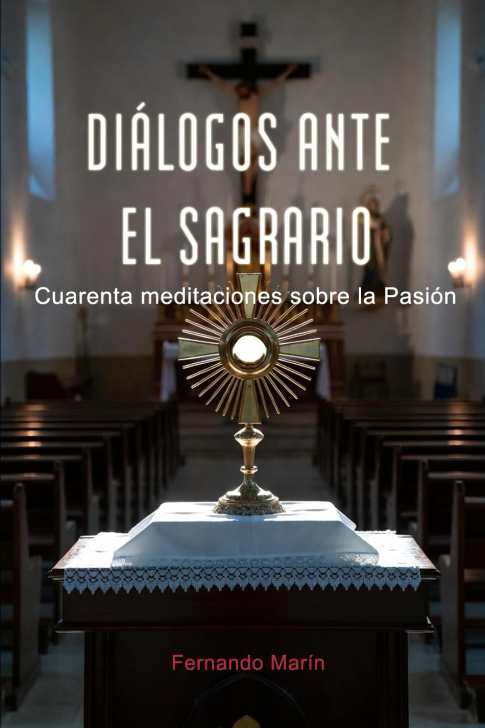 DIÁLOGOS ANTE EL SAGRARIO: Cuarenta meditaciones sobre la Pasión