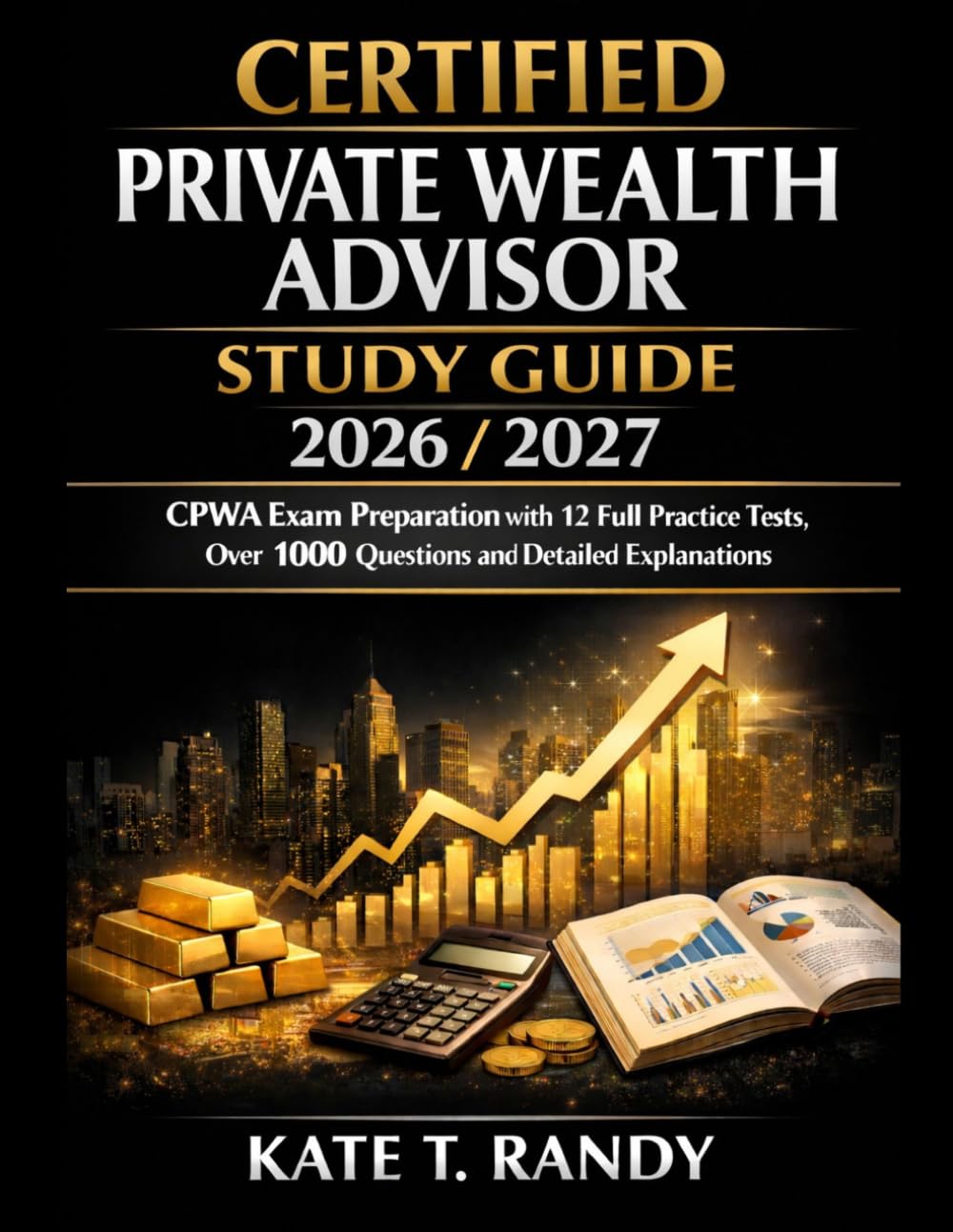 CERTIFIED PRIVATE WEALTH ADVISOR STUDY GUIDE 2026/2027: CPWA Exam Preparation with 12 Full Practice Tests, Over 1000 Questions and Detailed Explanations