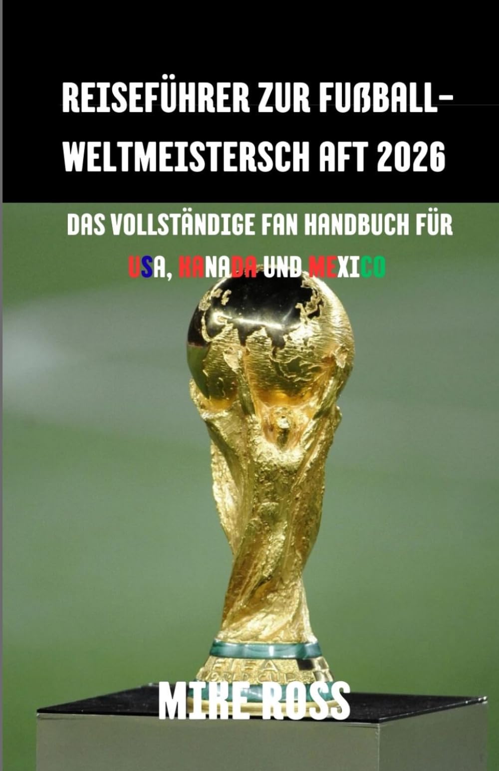 Reiseführer zur Fußball-Weltmeistersch aft 2026: Das vollständige Fan Handbuch für USA, Kanada Und Mexico