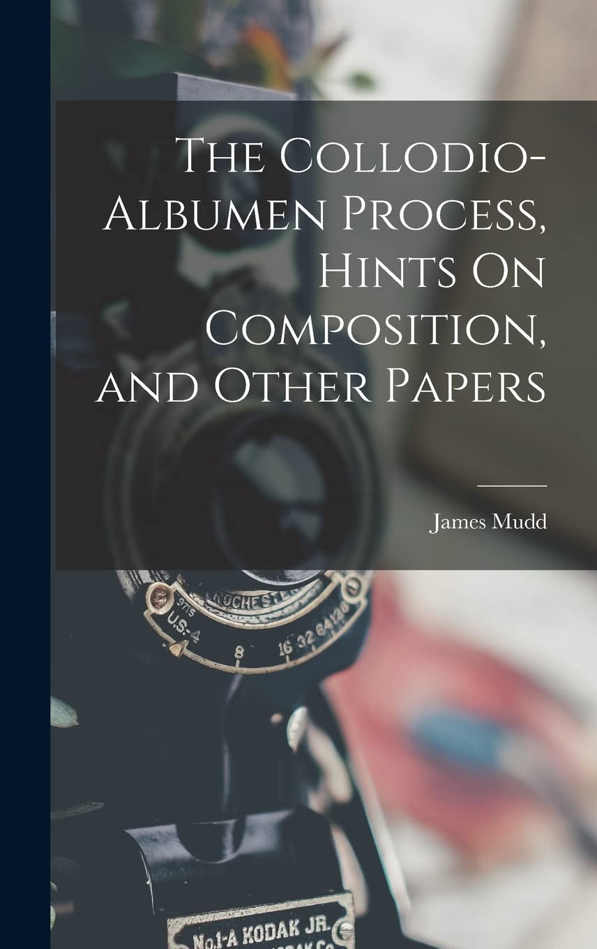 The Collodio-Albumen Process hints on composition et essais photographiques anciens