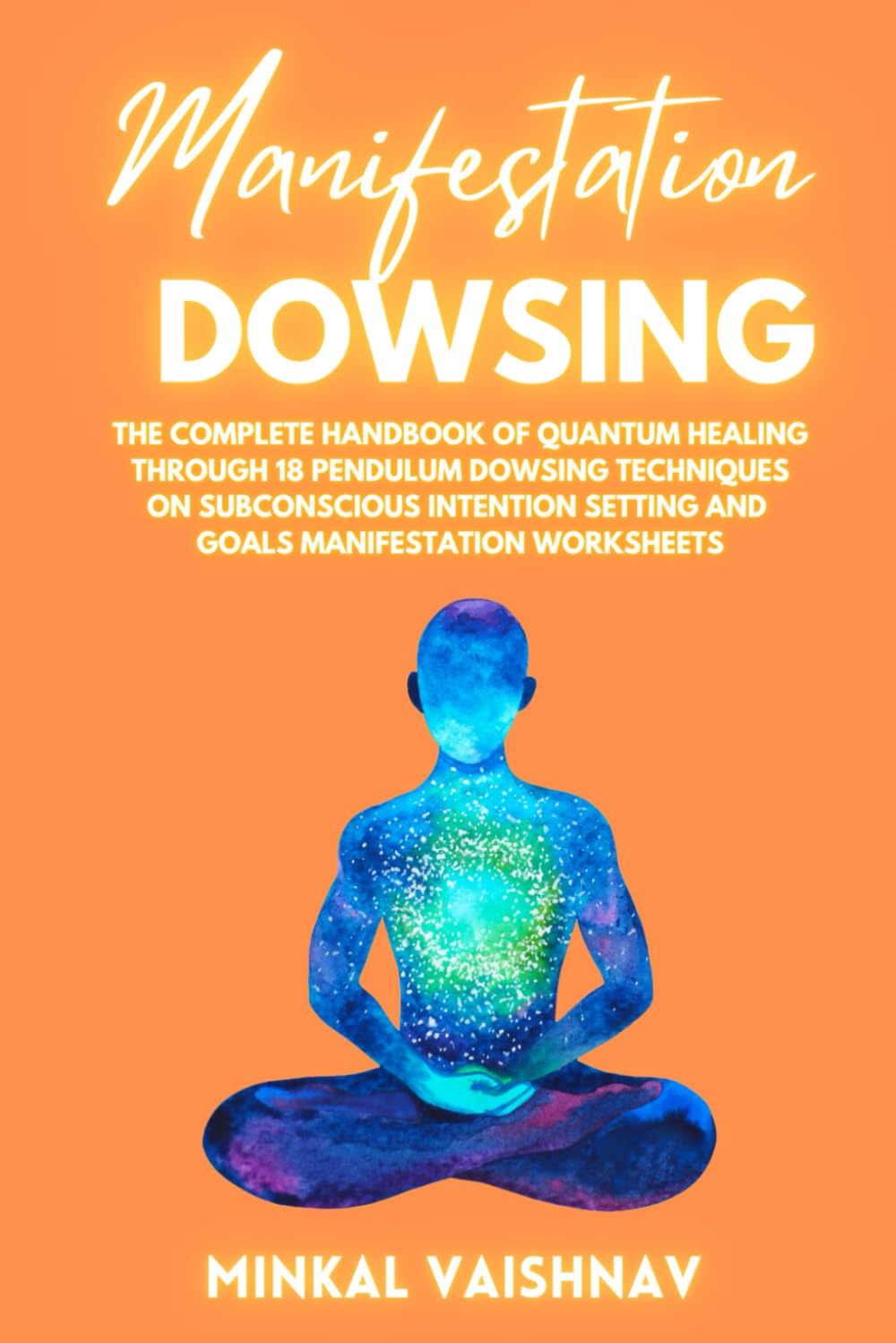 Manifestation Dowsing: The Complete Handbook of Quantum Healing through 18 Pendulum Dowsing Techniques on Subconscious Intention Setting and Goals Manifestation Worksheets (Deep Energy Work)