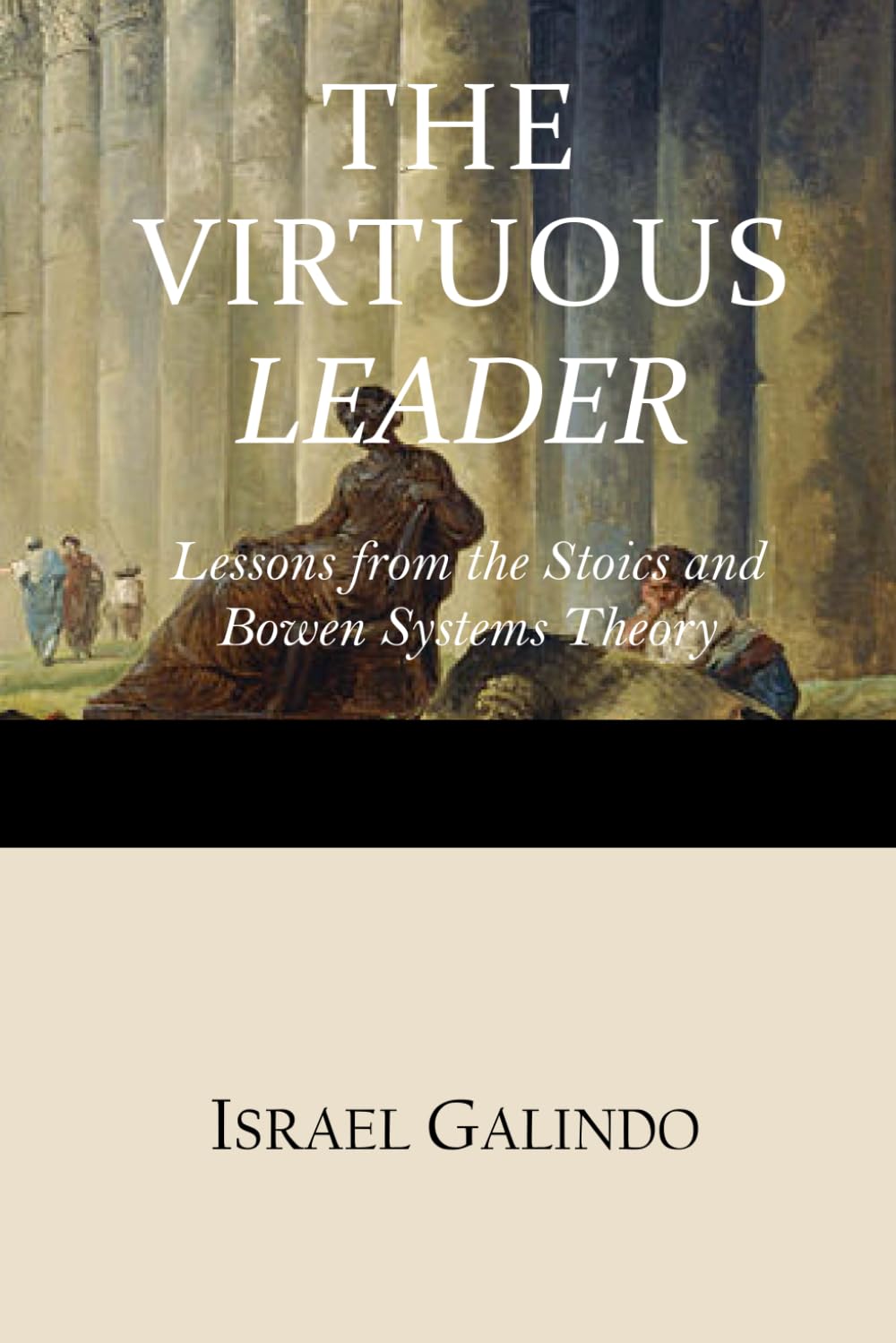 The Virtuous Leader: Ancient and Modern Wisdom. Lessons from the Stoics and Bowen Systems