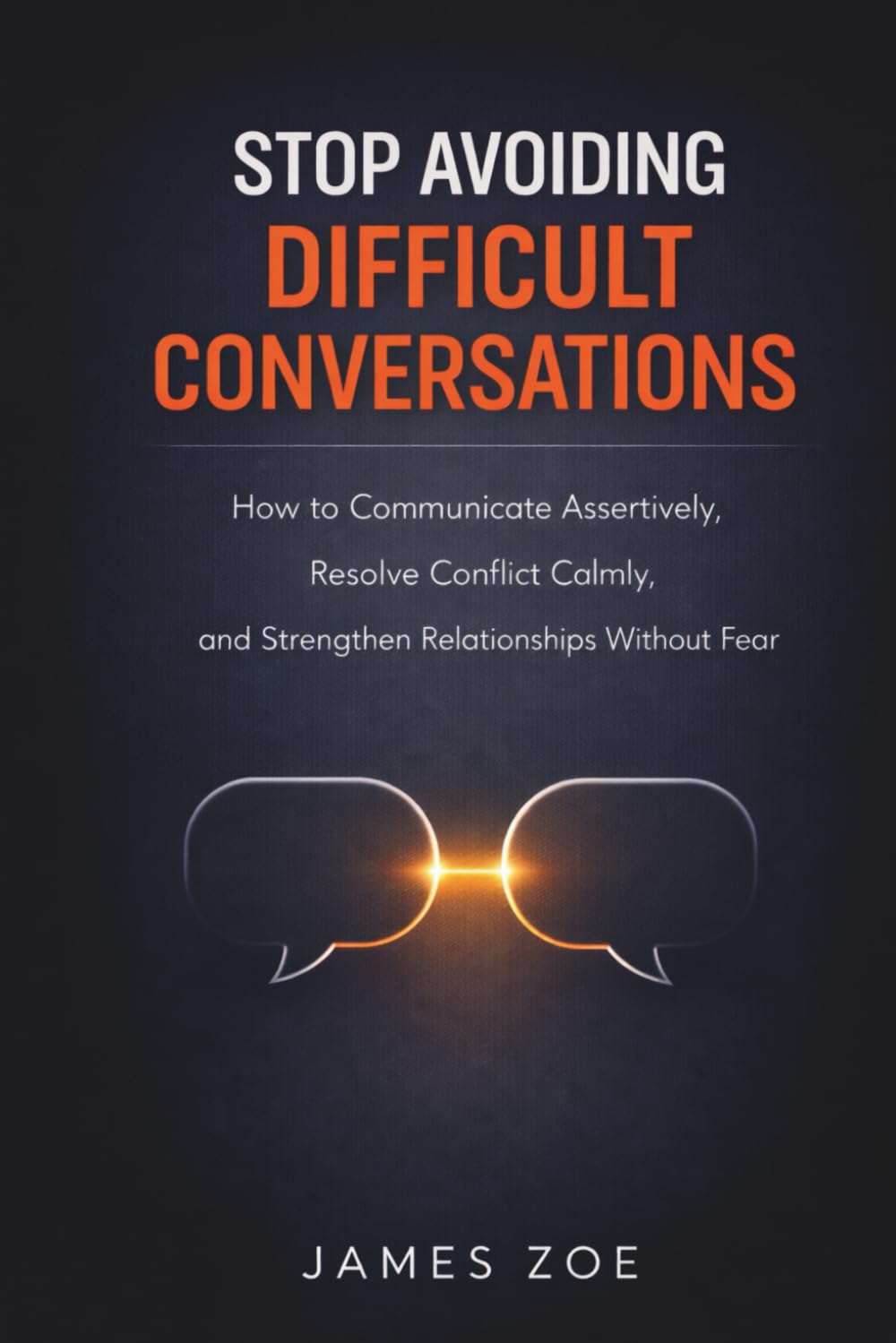 Stop Avoiding Difficult Conversations: How to Communicate Assertively, Resolve Conflict Calmly, and Strengthen Relationships Without Fear
