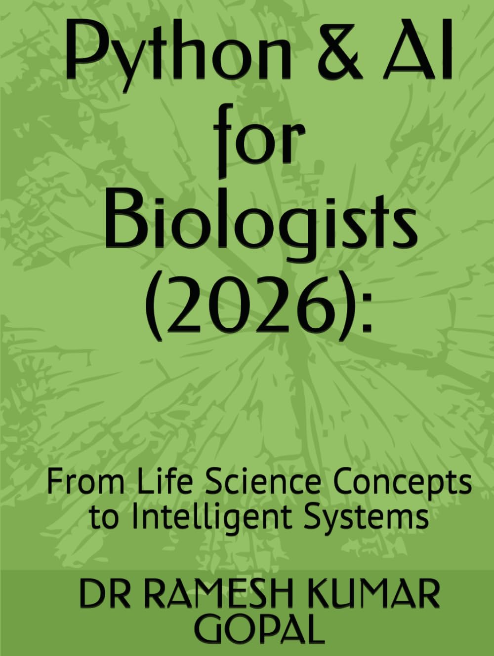 Python & AI for Biologists (2026):: From Life Science Concepts to Intelligent Systems