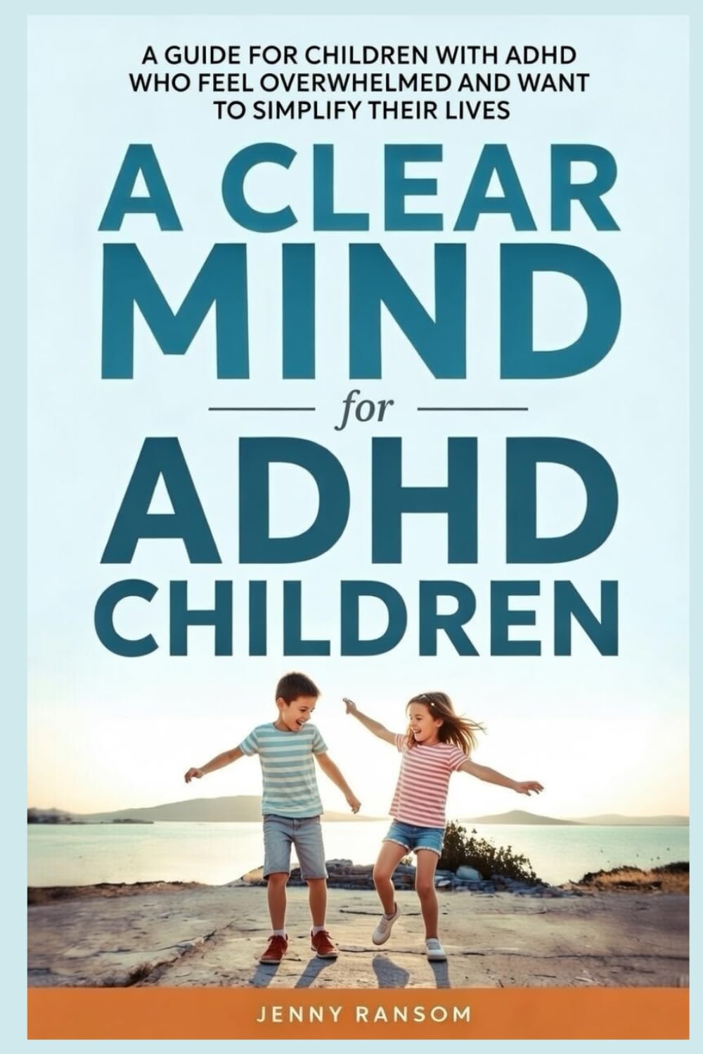 A Clear Mind for ADHD Children: A Parents Guide For Children With ADHD Who Feel Overwhelmed And Want To Simplify Their Lives